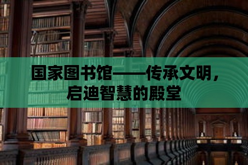 國家圖書館——傳承文明，啟迪智慧的殿堂