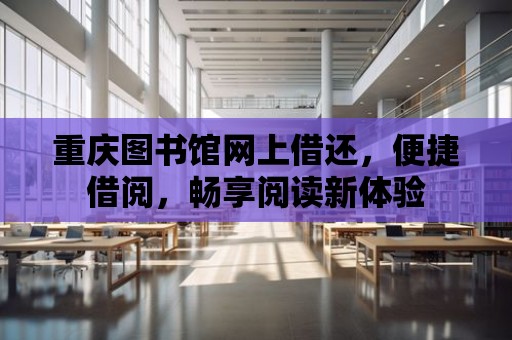 重慶圖書館網上借還，便捷借閱，暢享閱讀新體驗