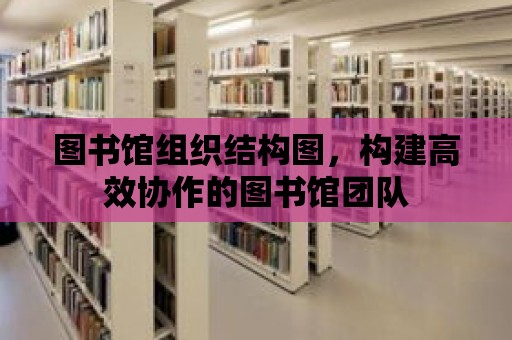 圖書館組織結構圖，構建高效協作的圖書館團隊