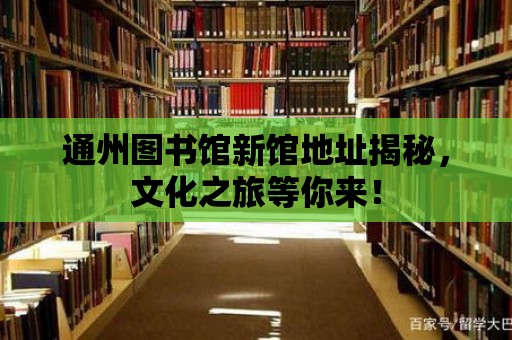 通州圖書館新館地址揭秘，文化之旅等你來！