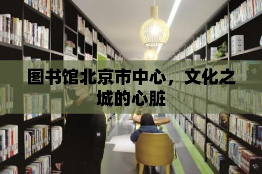 圖書館北京市中心，文化之城的心臟