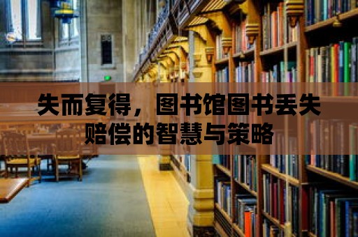 失而復得，圖書館圖書丟失賠償的智慧與策略