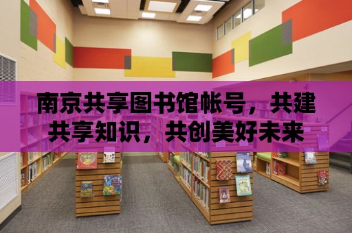 南京共享圖書館帳號，共建共享知識，共創美好未來