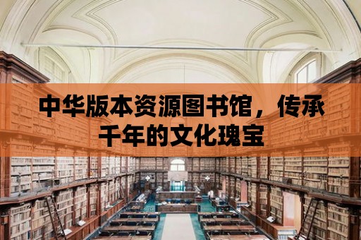 中華版本資源圖書館，傳承千年的文化瑰寶