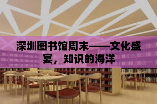 深圳圖書館周末——文化盛宴，知識的海洋