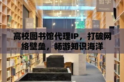 高校圖書館代理IP，打破網絡壁壘，暢游知識海洋