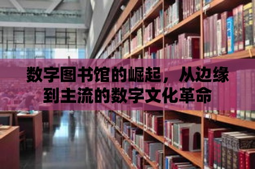 數字圖書館的崛起，從邊緣到主流的數字文化革命