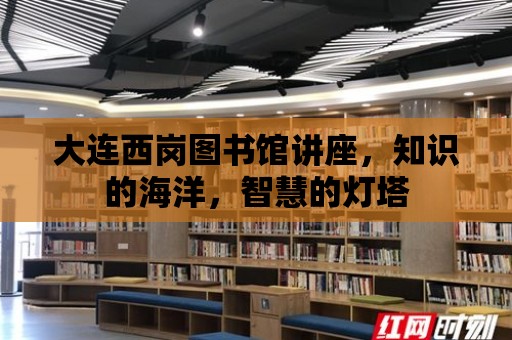 大連西崗圖書館講座，知識的海洋，智慧的燈塔