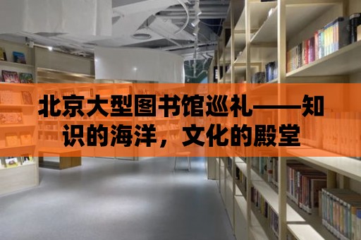 北京大型圖書館巡禮——知識的海洋，文化的殿堂