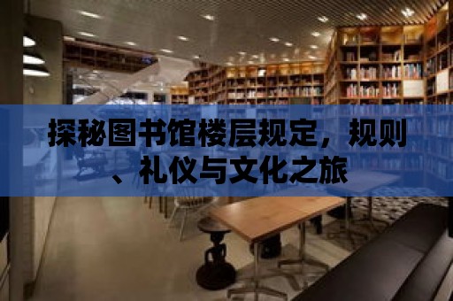 探秘圖書館樓層規定，規則、禮儀與文化之旅