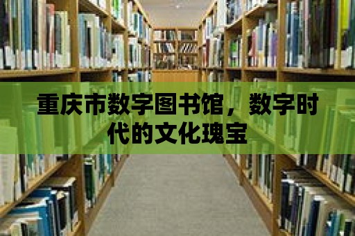 重慶市數字圖書館，數字時代的文化瑰寶