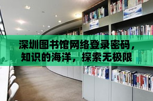 深圳圖書館網絡登錄密碼，知識的海洋，探索無極限