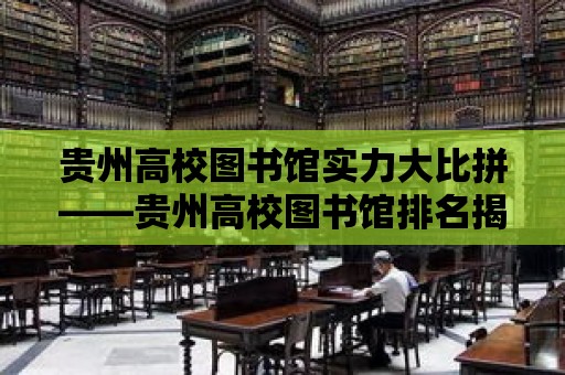 貴州高校圖書館實力大比拼——貴州高校圖書館排名揭曉