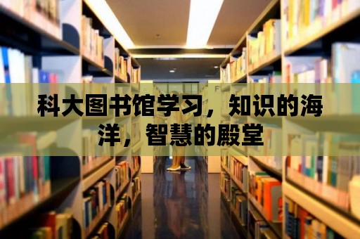 科大圖書館學習，知識的海洋，智慧的殿堂