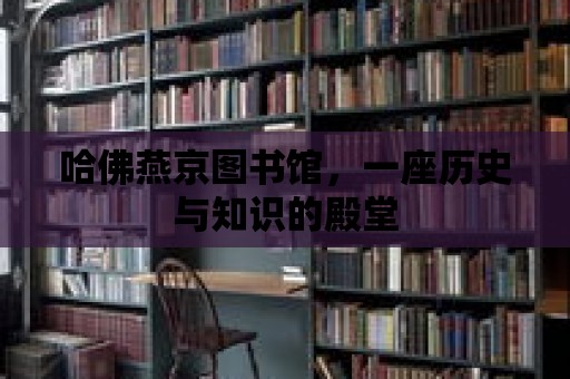 哈佛燕京圖書館，一座歷史與知識的殿堂