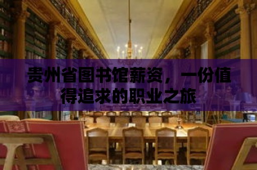 貴州省圖書館薪資，一份值得追求的職業之旅