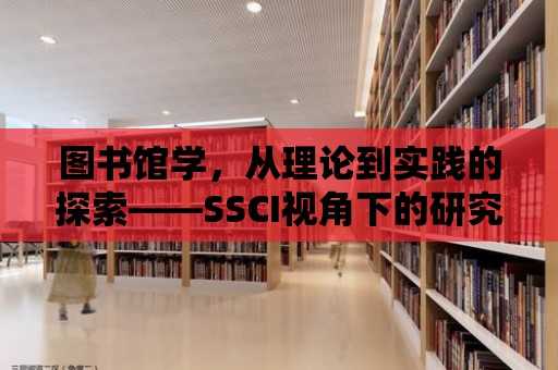 圖書館學，從理論到實踐的探索——SSCI視角下的研究與挑戰