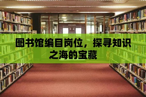 圖書館編目崗位，探尋知識之海的寶藏