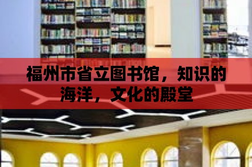 福州市省立圖書館，知識的海洋，文化的殿堂