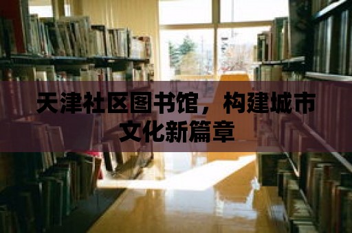 天津社區(qū)圖書館，構(gòu)建城市文化新篇章