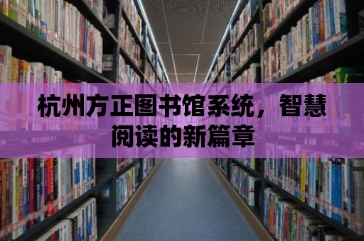 杭州方正圖書館系統，智慧閱讀的新篇章