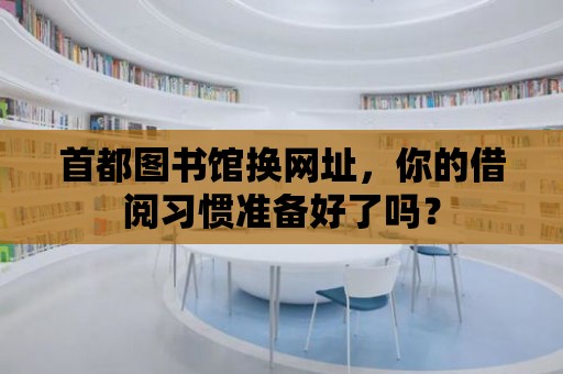 首都圖書館換網(wǎng)址，你的借閱習慣準備好了嗎？