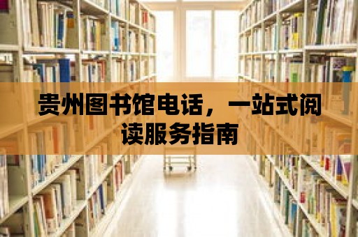 貴州圖書館電話，一站式閱讀服務指南