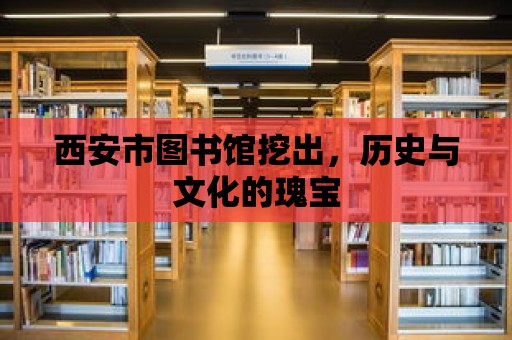 西安市圖書館挖出，歷史與文化的瑰寶