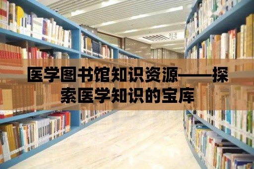 醫學圖書館知識資源——探索醫學知識的寶庫