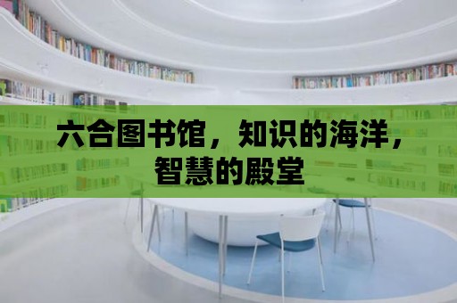 六合圖書館，知識的海洋，智慧的殿堂