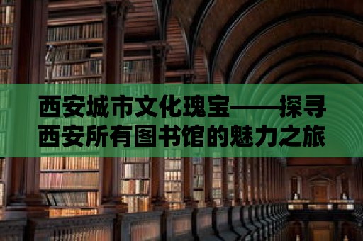 西安城市文化瑰寶——探尋西安所有圖書館的魅力之旅