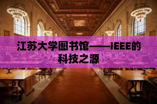 江蘇大學(xué)圖書館——IEEE的科技之源