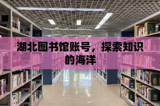 湖北圖書館賬號，探索知識的海洋