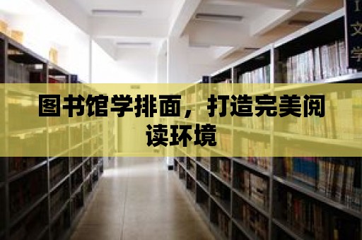 圖書館學排面，打造完美閱讀環(huán)境