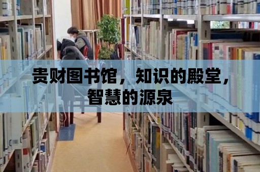 貴財圖書館，知識的殿堂，智慧的源泉