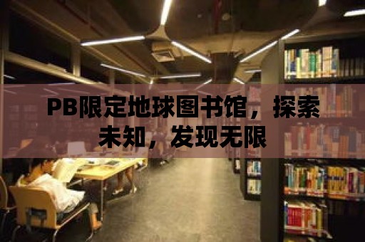 PB限定地球圖書館，探索未知，發現無限