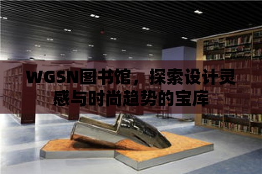 WGSN圖書館，探索設計靈感與時尚趨勢的寶庫