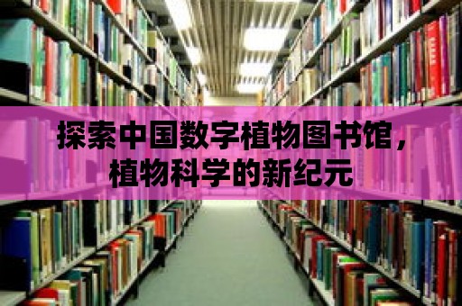 探索中國數字植物圖書館，植物科學的新紀元