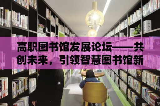 高職圖書館發展論壇——共創未來，引領智慧圖書館新篇章