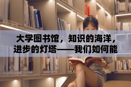 大學圖書館，知識的海洋，進步的燈塔——我們如何能做得更好