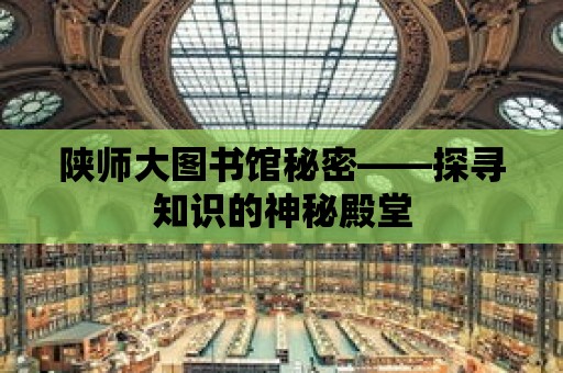 陜師大圖書館秘密——探尋知識的神秘殿堂