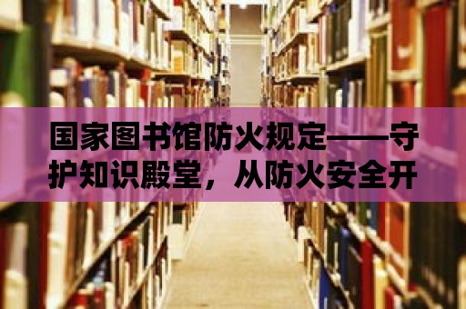 國家圖書館防火規定——守護知識殿堂，從防火安全開始