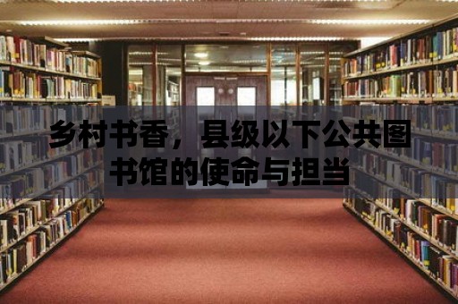 鄉村書香，縣級以下公共圖書館的使命與擔當