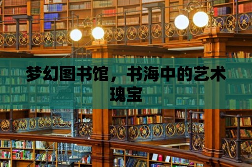 夢幻圖書館，書海中的藝術瑰寶