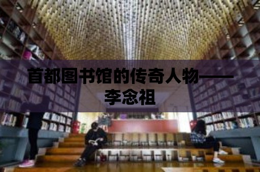 首都圖書館的傳奇人物——李念祖