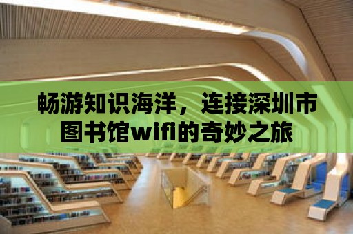 暢游知識海洋，連接深圳市圖書館wifi的奇妙之旅