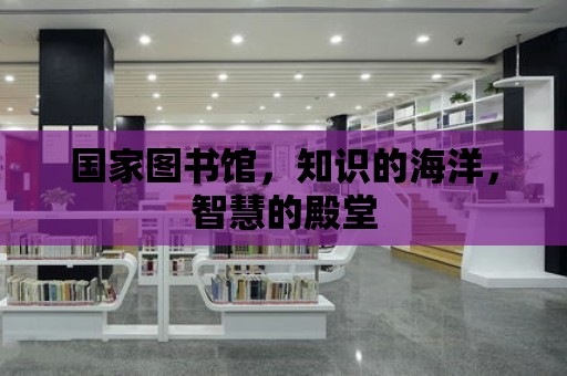 國家圖書館，知識的海洋，智慧的殿堂