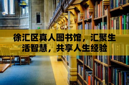 徐匯區(qū)真人圖書館，匯聚生活智慧，共享人生經(jīng)驗