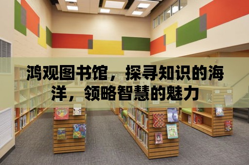 鴻觀圖書館，探尋知識的海洋，領略智慧的魅力