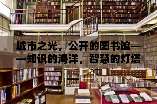 城市之光，公開的圖書館——知識的海洋，智慧的燈塔